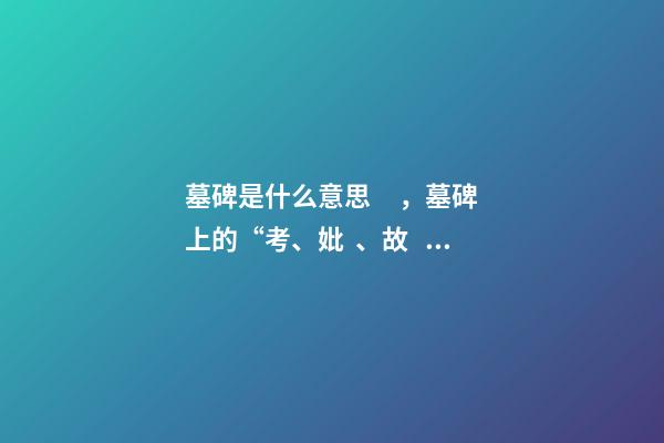 墓碑是什么意思，墓碑上的“考、妣、故、先、顯”-第1張-觀點(diǎn)-玄機(jī)派